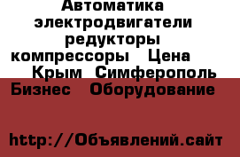 Автоматика, электродвигатели, редукторы, компрессоры › Цена ­ 123 - Крым, Симферополь Бизнес » Оборудование   